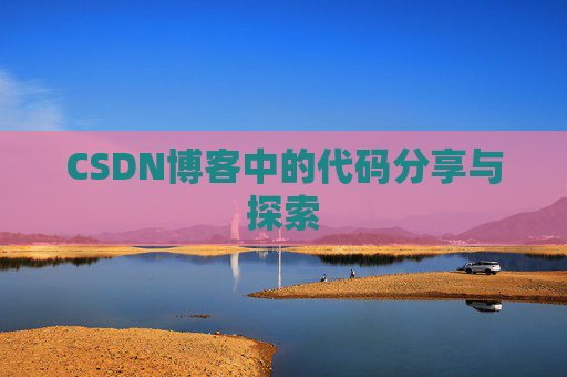 CSDN博客中的代码分享与探索 CSDN博客中的代码分享与探索